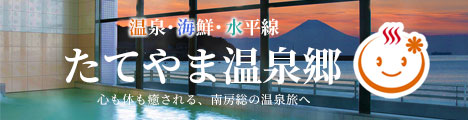 温泉・海鮮・水平線
たてやま温泉郷
心も体も癒される、南房総の温泉郷へ